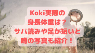 Koki実際の身長体重は？サバ読みや足が短いと噂の写真も紹介！