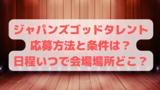 ジャパンズゴッドタレント応募方法と条件は？日程いつで会場場所どこ？