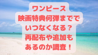 ワンピース映画特典何弾まででいつなくなる？再配布や追加もあるのか調査！