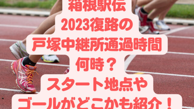 箱根駅伝2023復路の戸塚中継所通過時間は何時？スタート地点やゴールがどこかも紹介！