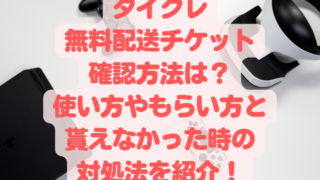 タイクレ無料配送チケット確認方法は？使い方やもらい方と貰えなかった時の対処法を紹介！