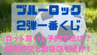 ブルーロック2弾一番くじのロット買いと予約方法は？販売時間と取扱店も紹介！