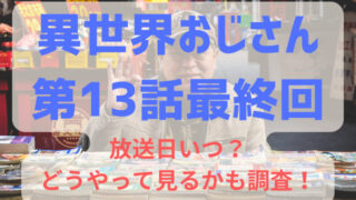 異世界おじさん第13話最終回放送日いつ？どうやって見るかも調査！