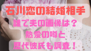 石川恋の結婚相手誰で夫の画像は？熱愛の噂と歴代彼氏も調査！