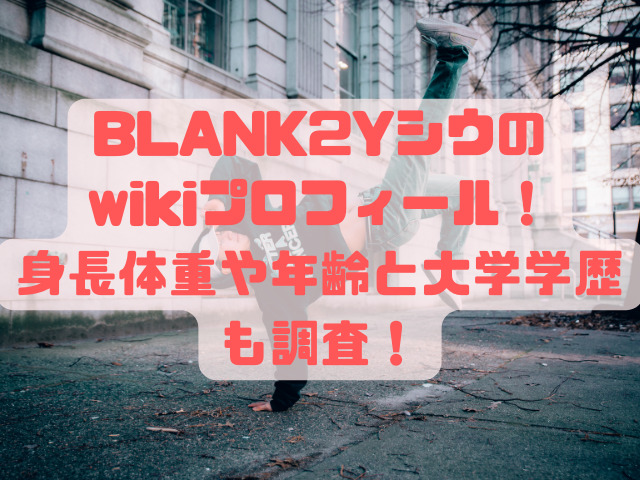 BLANK2Yシウのwikiプロフィール！身長体重や年齢と大学学歴も調査！