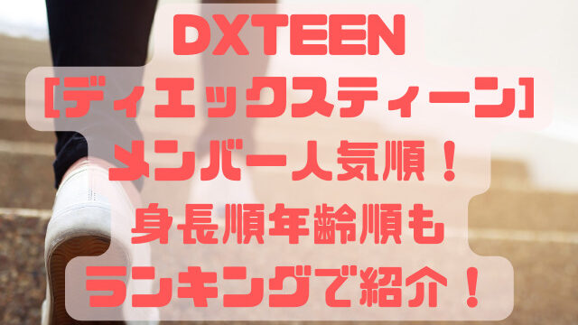DXTEEN[ディエックスティーン]メンバー人気順！身長順年齢順もランキングで紹介！