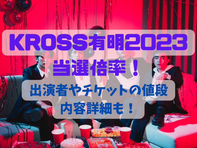 KROSS有明2023の当選倍率！出演者やチケットの値段と内容詳細も！