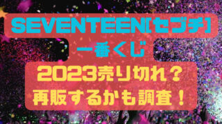 SEVENTEEN[セブチ]一番くじ2023売り切れ？再販するかも調査！