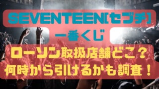SEVENTEEN[セブチ]一番くじローソン取扱店舗どこ？何時から引けるかも調査！