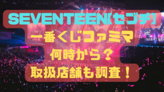 SEVENTEEN[セブチ]一番くじファミマ何時から？取扱店舗も調査！