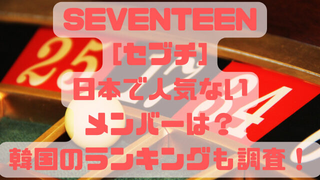SEVENTEEN[セブチ]日本で人気ないメンバーは？韓国のランキングも調査！