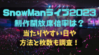 SnowManライブ2023制作開放席倍率は？当たりやすい日や方法と枚数も調査！
