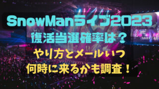 SnowManライブ2023復活当選確率は？やり方とメールいつ何時に来るかも調査！