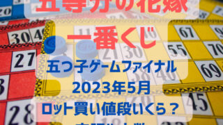 五等分の花嫁一番くじ五つ子ゲームファイナル　5弾 ロット買い予約　内訳　ロット数