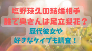 塩野瑛久の結婚相手誰で奥さんは足立梨花？歴代彼女や好きなタイプも調査！