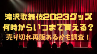 滝沢歌舞伎2023グッズ何時からいつまで買える？売り切れ再販あるかも調査！