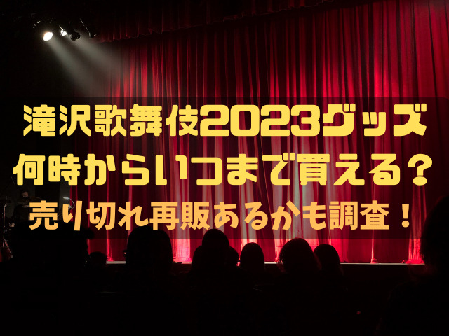 滝沢歌舞伎2023グッズ何時からいつまで買える？売り切れ再販あるかも調査！