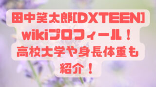 田中笑太郎[DXTEEN]wikiプロフィール！高校大学や身長体重も紹介！