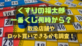 くすりの福太郎一番くじ何時から？取扱店舗やロット買いできるかも調査！