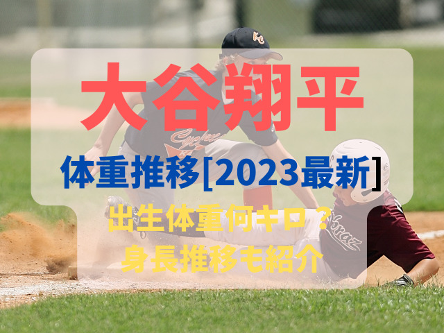 大谷翔平　体重推移　2023　最新　出生体重　何キロ　身長推移