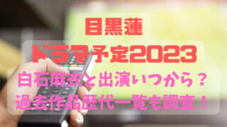 目黒蓮ドラマ予定2023白石麻衣と出演いつから？過去作品歴代一覧も調査！