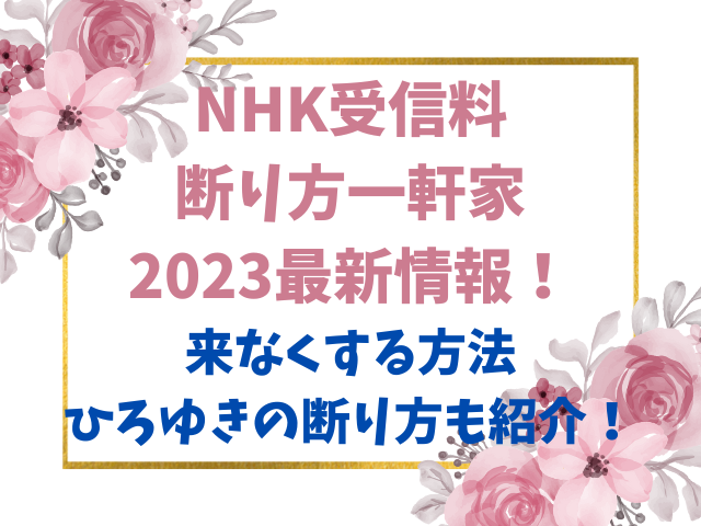 NHK受信料断り方一軒家2023最新情報！来なくする方法とひろゆきの断り方も紹介！
