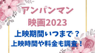 アンパンマン映画2023上映期間いつまで？上映時間や料金も調査！