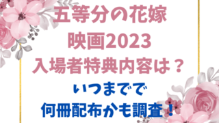 五等分の花嫁映画2023入場者特典内容は？いつまでで何冊配布かも調査！