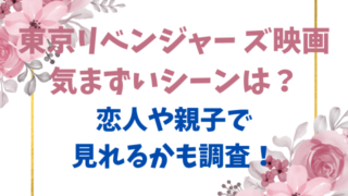 東京リベンジャー ズ映画気まずいシーンは？恋人や親子で見れるかも調査！