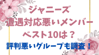 ジャニーズ遭遇対応悪いメンバーベスト10は？評判悪いグループも調査！