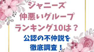 ジャニーズ仲悪いグループランキング10は？公認の不仲説を徹底調査！