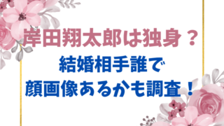 岸田翔太郎は独身？結婚相手誰で顔画像あるかも調査！