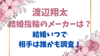 渡辺翔太の結婚指輪のメーカーは？結婚いつで相手は誰かも調査！