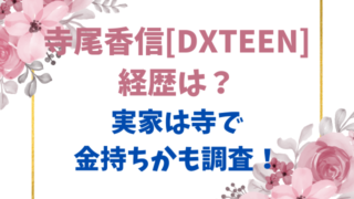 寺尾香信[DXTEEN]経歴は？実家は寺で金持ちかも調査！