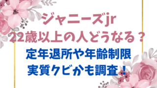 ジャニーズjr22歳以上の人どうなる？定年退所や年齢制限と実質クビかも調査！