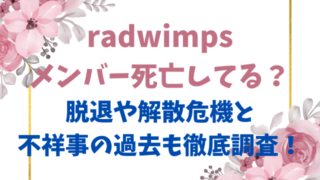 radwimpsメンバー死亡してる？脱退や解散危機と不祥事の過去も徹底調査！
